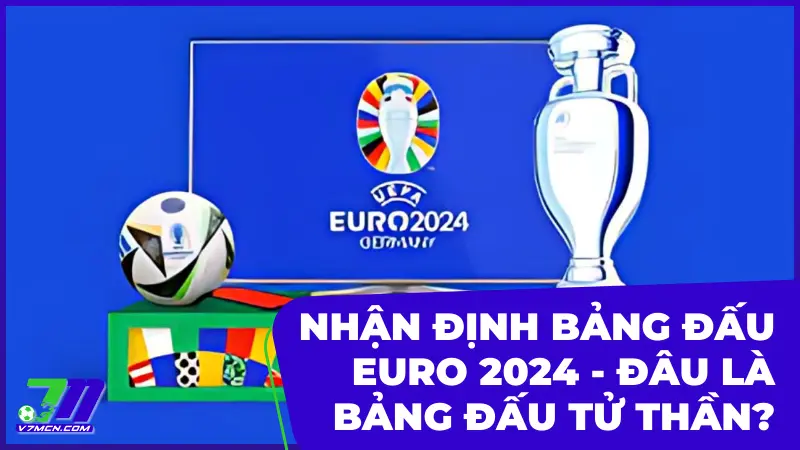 Nhận Định Bảng Đấu Euro 2024 - Đâu Là Bảng Đấu Tử Thần?