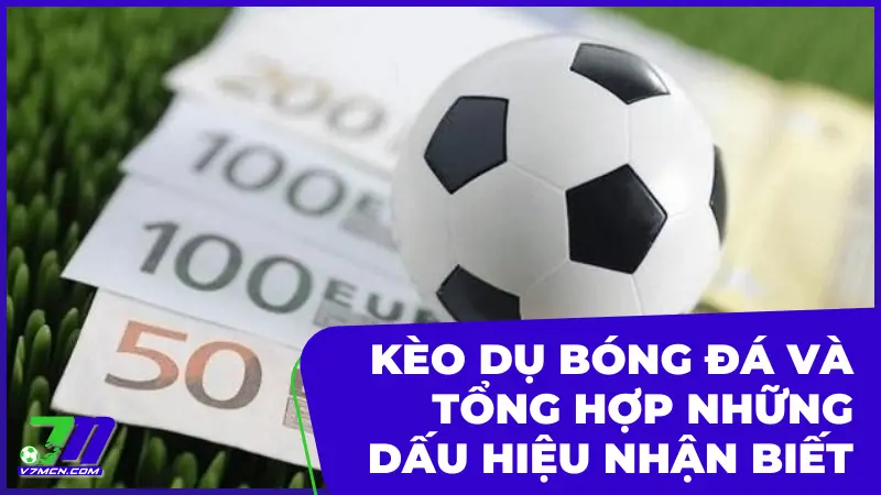 Kèo Dụ Bóng Đá Và Tổng Hợp Những Dấu Hiệu Nhận Biết Từ 7Mcn